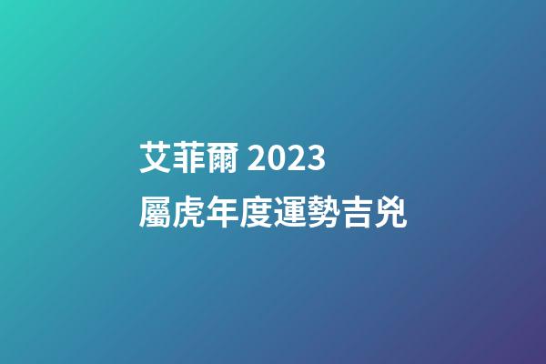 艾菲爾 2023屬虎年度運勢吉兇